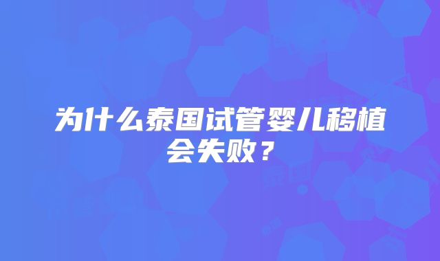 为什么泰国试管婴儿移植会失败？