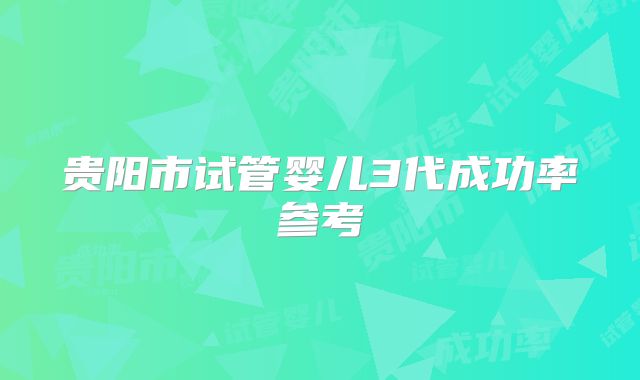 贵阳市试管婴儿3代成功率参考
