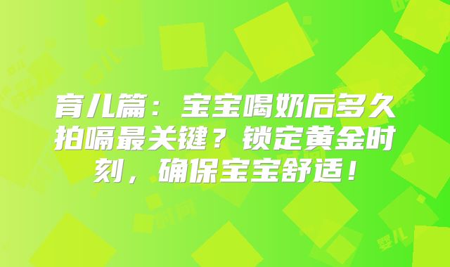 育儿篇：宝宝喝奶后多久拍嗝最关键？锁定黄金时刻，确保宝宝舒适！