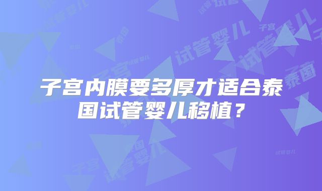 子宫内膜要多厚才适合泰国试管婴儿移植？