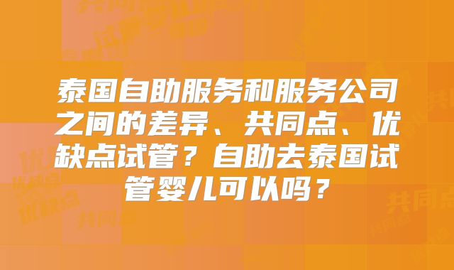 泰国自助服务和服务公司之间的差异、共同点、优缺点试管?自助去泰国试管婴儿可以吗?
