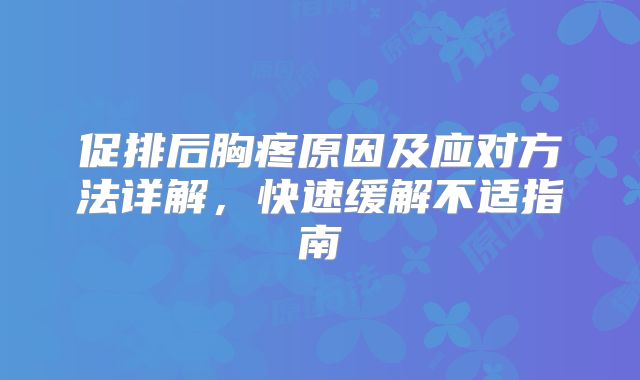 促排后胸疼原因及应对方法详解，快速缓解不适指南