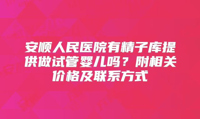 安顺人民医院有精子库提供做试管婴儿吗?附相关价格及联系方式