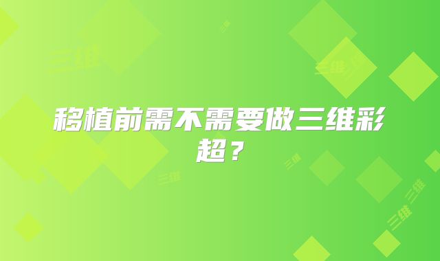移植前需不需要做三维彩超？
