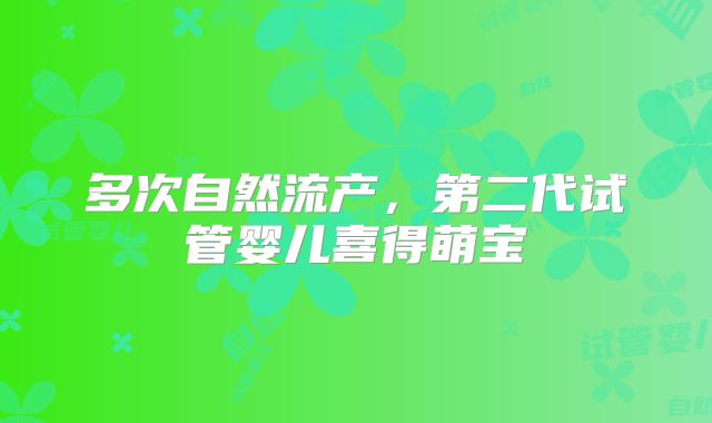 多次自然流产,第二代试管婴儿喜得萌宝