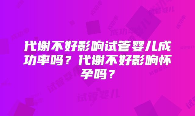代谢不好影响试管婴儿成功率吗？代谢不好影响怀孕吗？