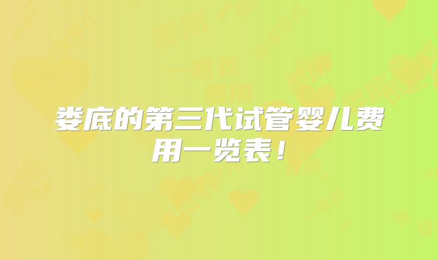 娄底的第三代试管婴儿费用一览表!