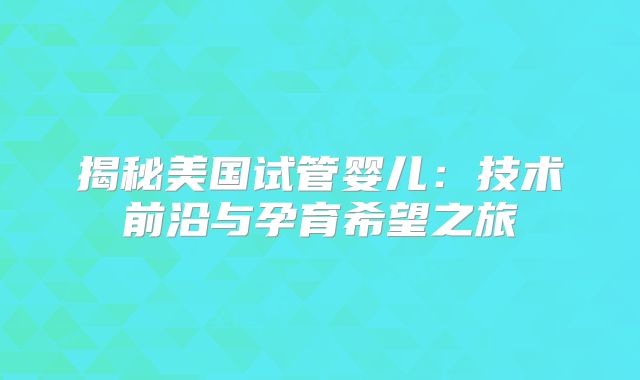 揭秘美国试管婴儿：技术前沿与孕育希望之旅