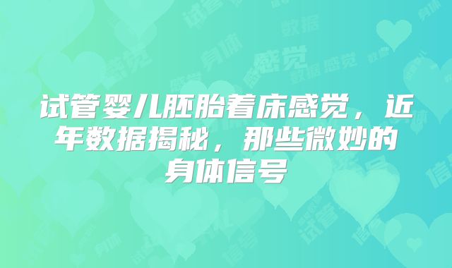 试管婴儿胚胎着床感觉，近年数据揭秘，那些微妙的身体信号