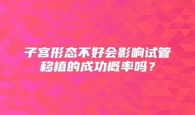 子宫形态不好会影响试管移植的成功概率吗?