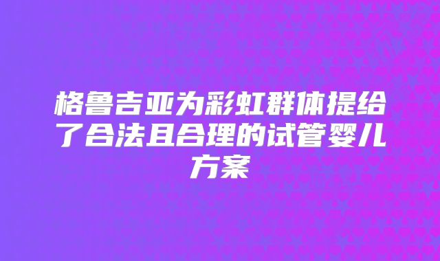 格鲁吉亚为彩虹群体提给了合法且合理的试管婴儿方案