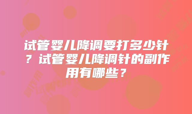 试管婴儿降调要打多少针？试管婴儿降调针的副作用有哪些？