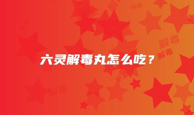 六灵解毒丸怎么吃？