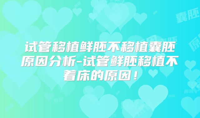 试管移植鲜胚不移植囊胚原因分析-试管鲜胚移植不着床的原因！