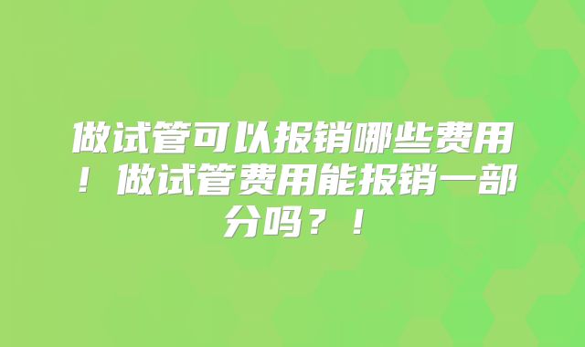 做试管可以报销哪些费用！做试管费用能报销一部分吗？！