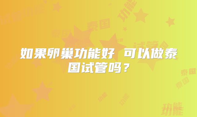 如果卵巢功能好 可以做泰国试管吗？