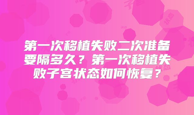 第一次移植失败二次准备要隔多久？第一次移植失败子宫状态如何恢复？