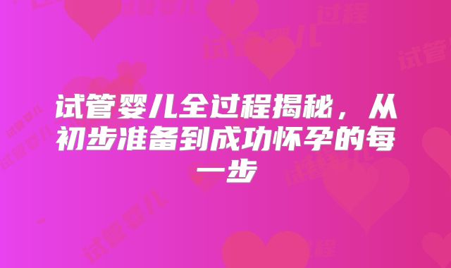 试管婴儿全过程揭秘，从初步准备到成功怀孕的每一步