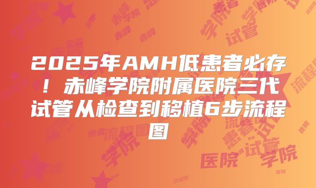 2025年AMH低患者必存！赤峰学院附属医院三代试管从检查到移植6步流程图