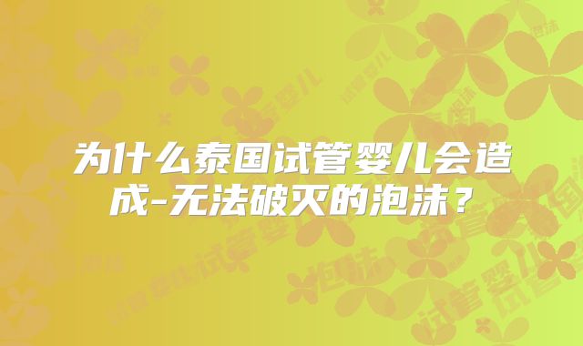 为什么泰国试管婴儿会造成-无法破灭的泡沫？