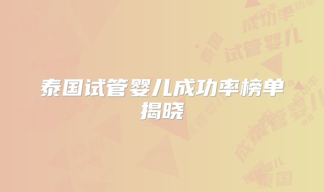 泰国试管婴儿成功率榜单揭晓