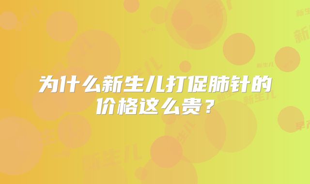 为什么新生儿打促肺针的价格这么贵？