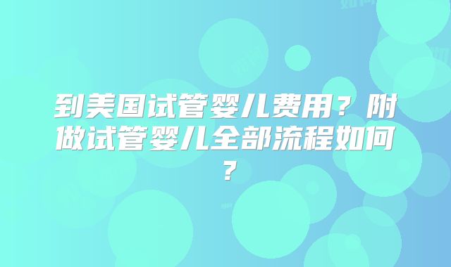 到美国试管婴儿费用？附做试管婴儿全部流程如何？