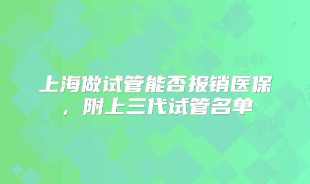 上海做试管能否报销医保，附上三代试管名单