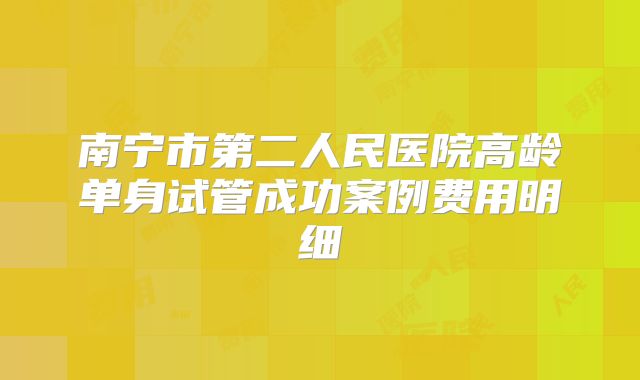 南宁市第二人民医院高龄单身试管成功案例费用明细