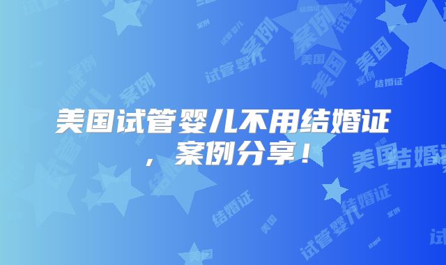 美国试管婴儿不用结婚证，案例分享！
