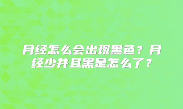 月经怎么会出现黑色?月经少并且黑是怎么了?