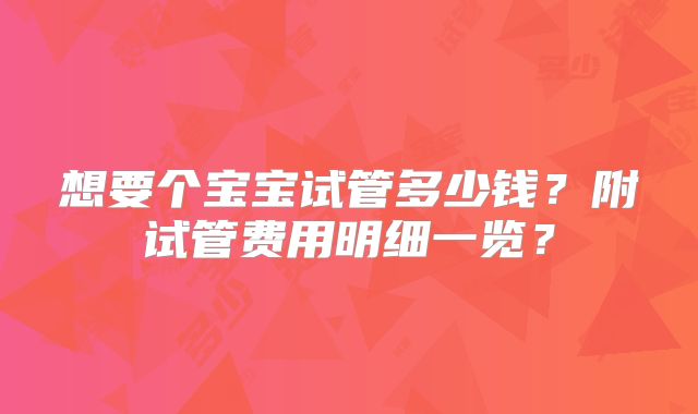 想要个宝宝试管多少钱？附试管费用明细一览？