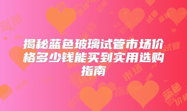 揭秘蓝色玻璃试管市场价格多少钱能买到实用选购指南