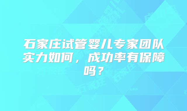 石家庄试管婴儿专家团队实力如何，成功率有保障吗？