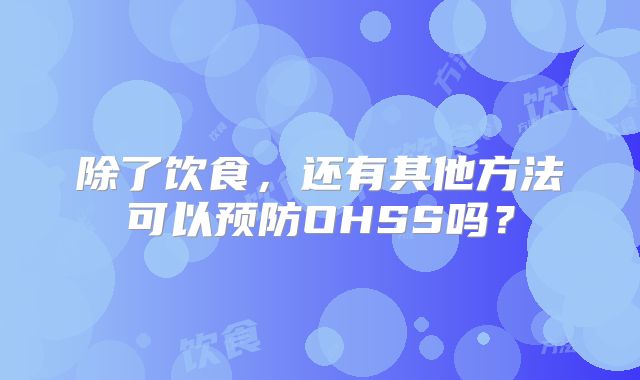 除了饮食,还有其他方法可以预防OHSS吗?