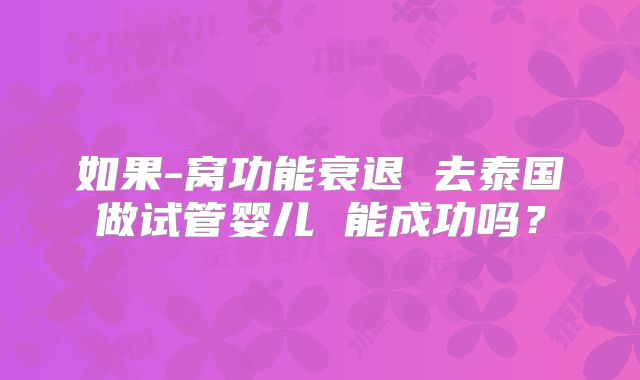 如果-窝功能衰退 去泰国做试管婴儿 能成功吗？