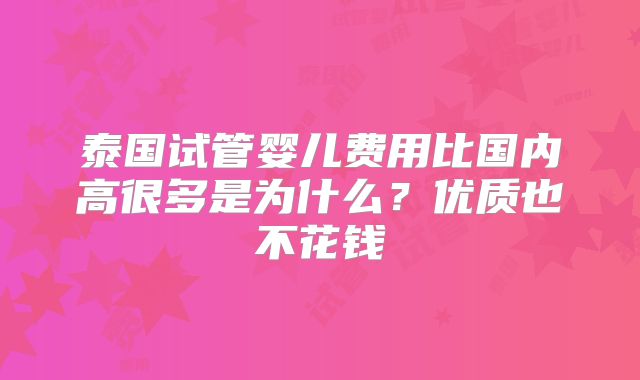 泰国试管婴儿费用比国内高很多是为什么？优质也不花钱