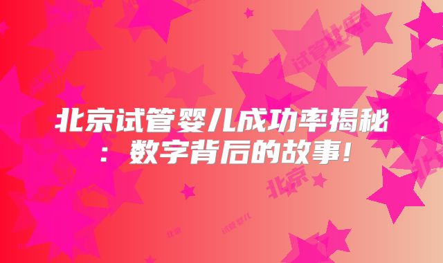 北京试管婴儿成功率揭秘：数字背后的故事!