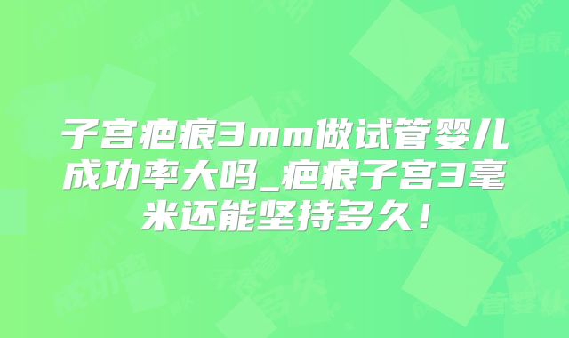 子宫疤痕3mm做试管婴儿成功率大吗_疤痕子宫3毫米还能坚持多久!