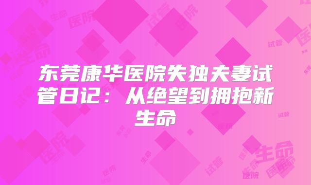 东莞康华医院失独夫妻试管日记：从绝望到拥抱新生命