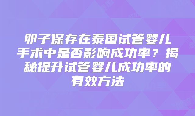 卵子保存在泰国试管婴儿手术中是否影响成功率?揭秘提升试管婴儿成功率的有效方法