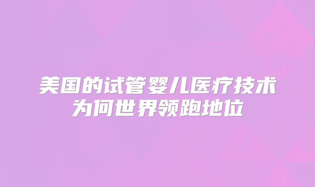 美国的试管婴儿医疗技术为何世界领跑地位
