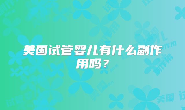 美国试管婴儿有什么副作用吗?