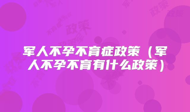 军人不孕不育症政策（军人不孕不育有什么政策）