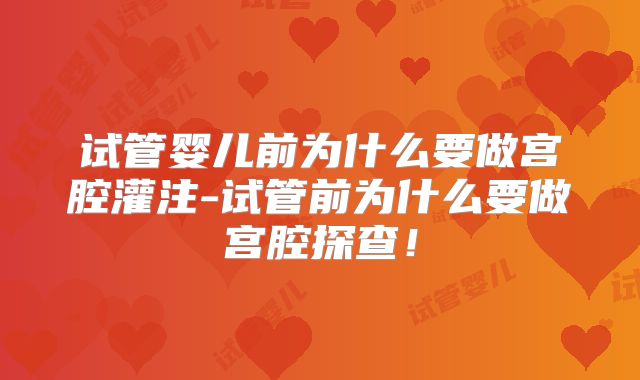 试管婴儿前为什么要做宫腔灌注-试管前为什么要做宫腔探查！