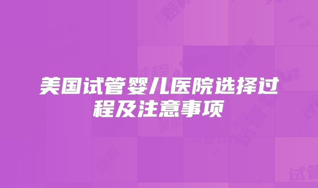 美国试管婴儿医院选择过程及注意事项