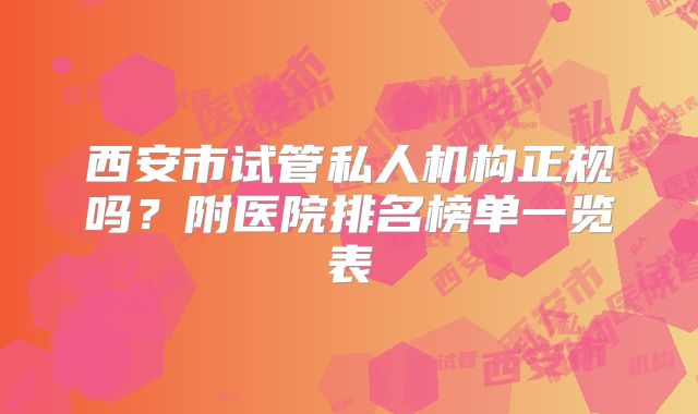 西安市试管私人机构正规吗?附医院排名榜单一览表