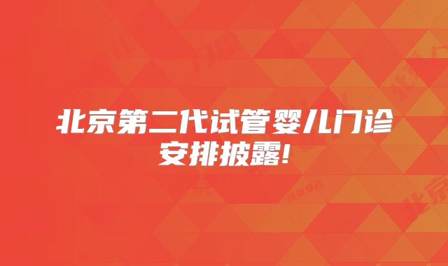 北京第二代试管婴儿门诊安排披露!