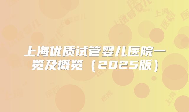 上海优质试管婴儿医院一览及概览（2025版）