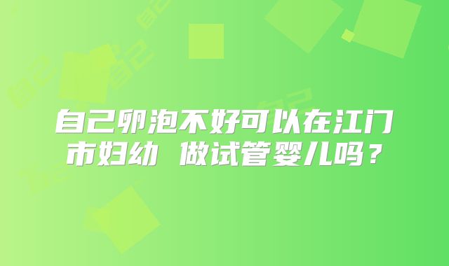 自己卵泡不好可以在江门市妇幼 做试管婴儿吗？